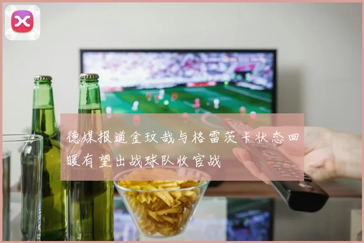 德媒报道金玟哉与格雷茨卡状态回暖有望出战球队收官战