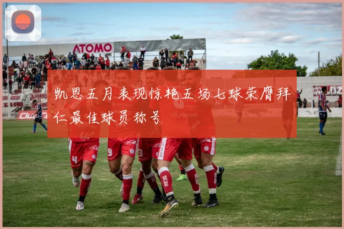 凯恩五月表现惊艳五场七球荣膺拜仁最佳球员称号