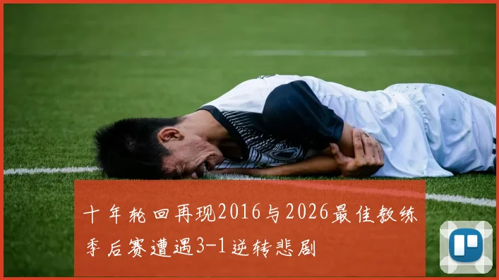 十年轮回再现2016与2026最佳教练季后赛遭遇3-1逆转悲剧