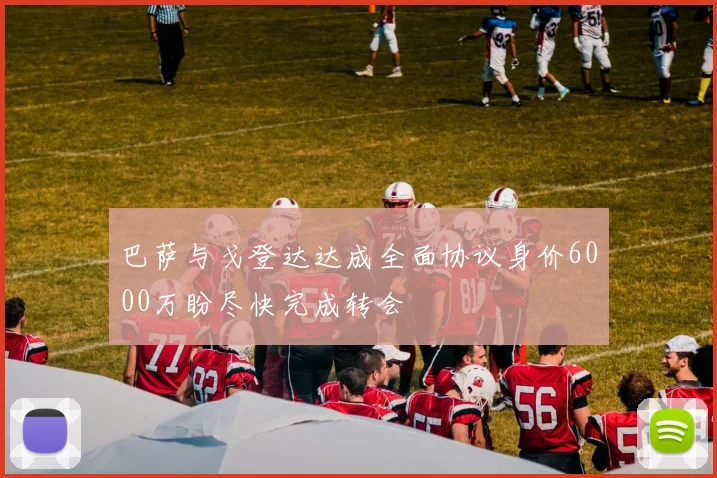 巴萨与戈登达达成全面协议身价6000万盼尽快完成转会